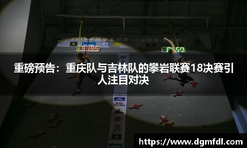 重磅预告：重庆队与吉林队的攀岩联赛18决赛引人注目对决