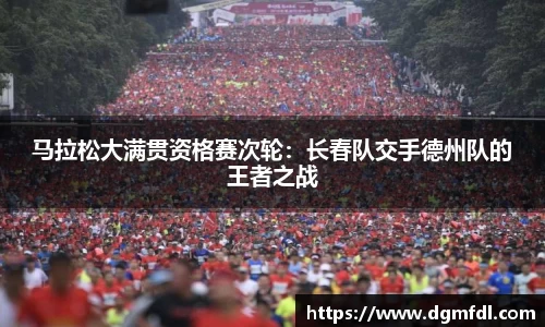 马拉松大满贯资格赛次轮：长春队交手德州队的王者之战