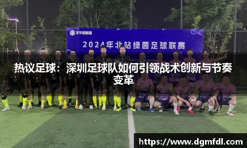 热议足球：深圳足球队如何引领战术创新与节奏变革
