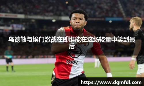 乌德勒与埃门激战在即谁能在这场较量中笑到最后