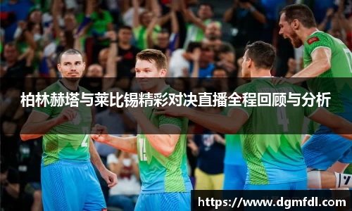 柏林赫塔与莱比锡精彩对决直播全程回顾与分析