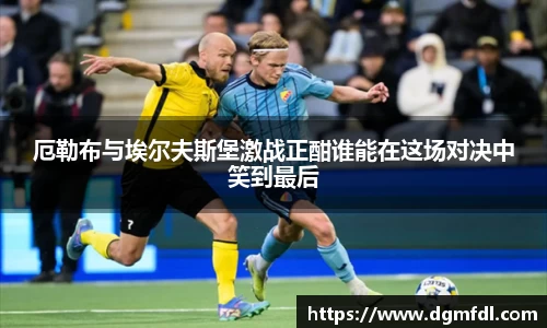 厄勒布与埃尔夫斯堡激战正酣谁能在这场对决中笑到最后